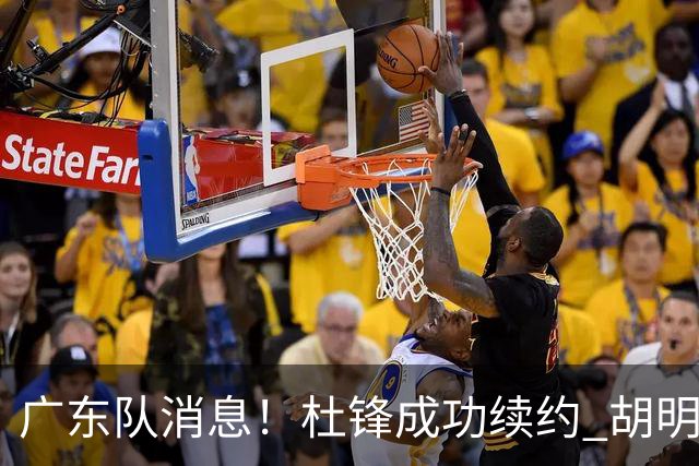 广东队消息！杜锋成功续约 胡明轩回东莞养伤 焦泊乔下赛季首发中锋